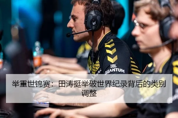 举重世锦赛：田涛挺举破世界纪录背后的类别调整