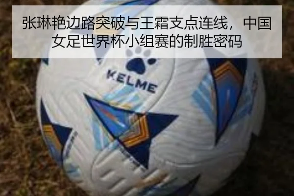 张琳艳边路突破与王霜支点连线，中国女足世界杯小组赛的制胜密码