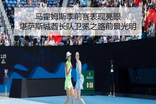 马霍姆斯季前赛表现亮眼 堪萨斯城酋长队卫冕之路前景光明