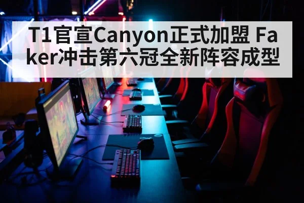 T1官宣Canyon正式加盟 Faker冲击第六冠全新阵容成型